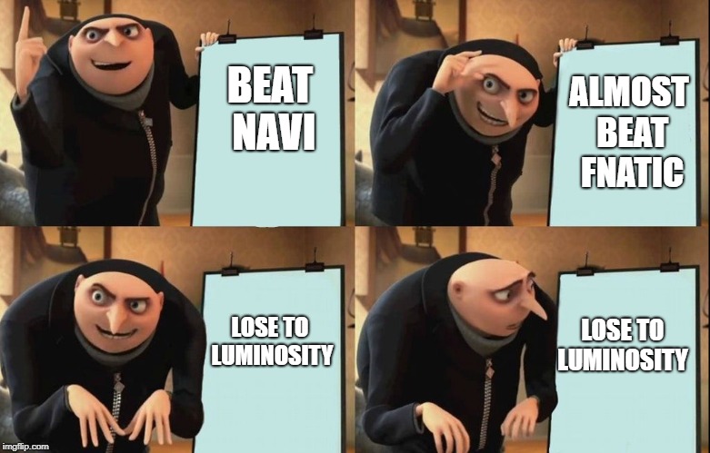 Gru's Plan Meme | ALMOST BEAT FNATIC; BEAT NAVI; LOSE TO LUMINOSITY; LOSE TO LUMINOSITY | image tagged in despicable me diabolical plan gru template | made w/ Imgflip meme maker