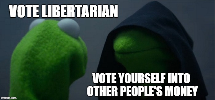 Why no election system will ever produce a Utopia | VOTE LIBERTARIAN; VOTE YOURSELF INTO OTHER PEOPLE'S MONEY | image tagged in memes,evil kermit | made w/ Imgflip meme maker