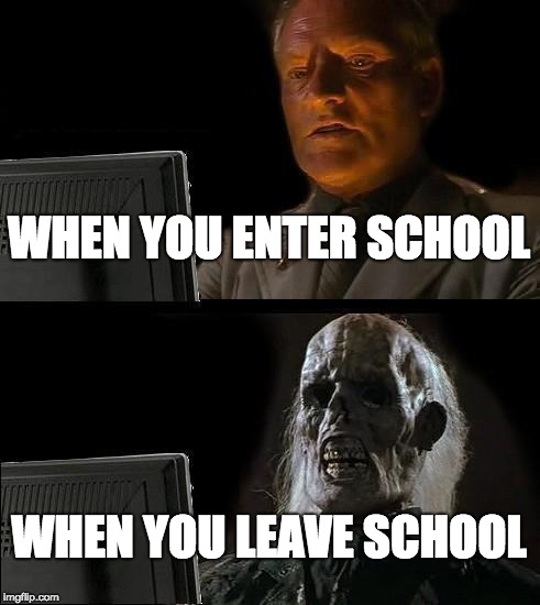 I'll Just Wait Here Meme | WHEN YOU ENTER SCHOOL; WHEN YOU LEAVE SCHOOL | image tagged in memes,ill just wait here | made w/ Imgflip meme maker