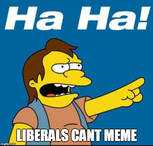 Nelson Laugh Old | LIBERALS CANT MEME | image tagged in nelson laugh old | made w/ Imgflip meme maker