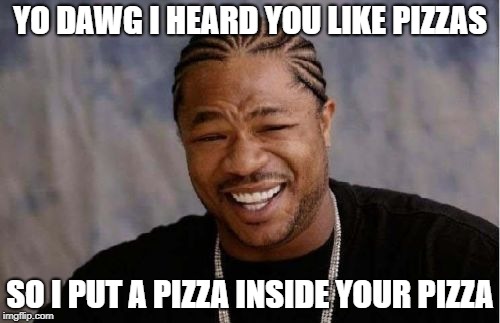 Yo Dawg Heard You Meme | YO DAWG I HEARD YOU LIKE PIZZAS; SO I PUT A PIZZA INSIDE YOUR PIZZA | image tagged in memes,yo dawg heard you | made w/ Imgflip meme maker