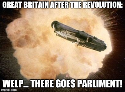 Star Wars Exploding Death Star | GREAT BRITAIN AFTER THE REVOLUTION:; WELP... THERE GOES PARLIMENT! | image tagged in star wars exploding death star | made w/ Imgflip meme maker