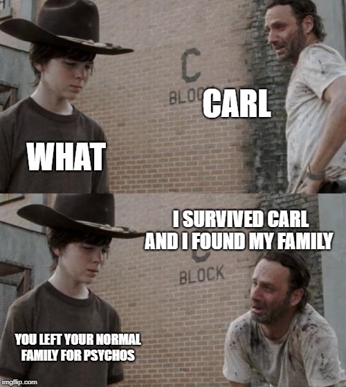 Rick and Carl | CARL; WHAT; I SURVIVED CARL AND I FOUND MY FAMILY; YOU LEFT YOUR NORMAL FAMILY FOR PSYCHOS | image tagged in memes,rick and carl | made w/ Imgflip meme maker
