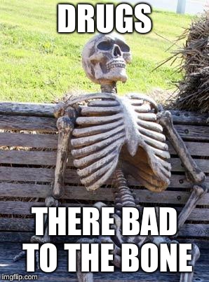 Waiting Skeleton | DRUGS; THERE BAD TO THE BONE | image tagged in memes,waiting skeleton | made w/ Imgflip meme maker