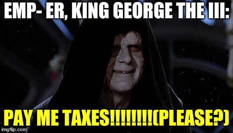 star wars palpatine smile | EMP- ER, KING GEORGE THE III:; PAY ME TAXES!!!!!!!!(PLEASE?) | image tagged in star wars palpatine smile | made w/ Imgflip meme maker