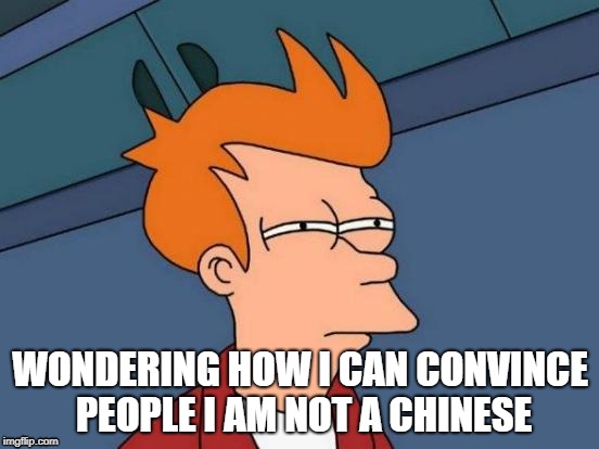 Futurama Fry Meme | WONDERING HOW I CAN CONVINCE PEOPLE I AM NOT A CHINESE | image tagged in memes,futurama fry | made w/ Imgflip meme maker