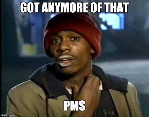 Y'all Got Any More Of That Meme | GOT ANYMORE OF THAT PMS | image tagged in memes,y'all got any more of that | made w/ Imgflip meme maker