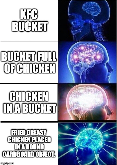 Expanding Brain Meme | KFC BUCKET; BUCKET FULL OF CHICKEN; CHICKEN IN A BUCKET; FRIED GREASY CHICKEN PLACED IN A ROUND CARDBOARD OBJECT. | image tagged in memes,expanding brain | made w/ Imgflip meme maker