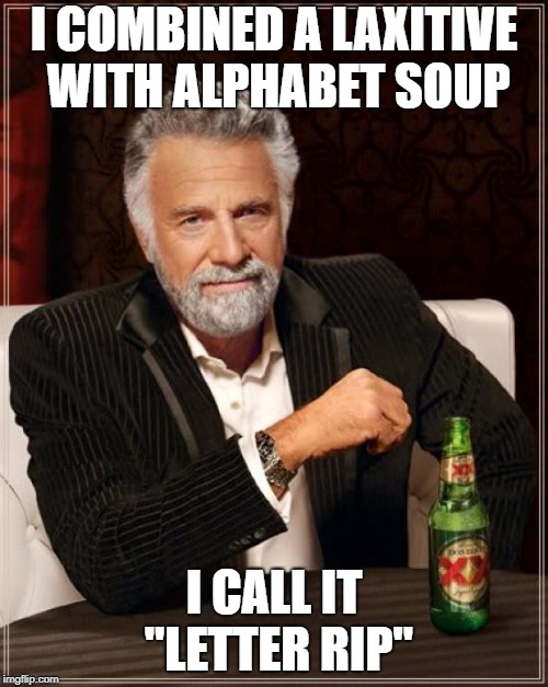 The Most Interesting Man In The World | I COMBINED A LAXITIVE WITH ALPHABET SOUP; I CALL IT "LETTER RIP" | image tagged in memes,the most interesting man in the world | made w/ Imgflip meme maker