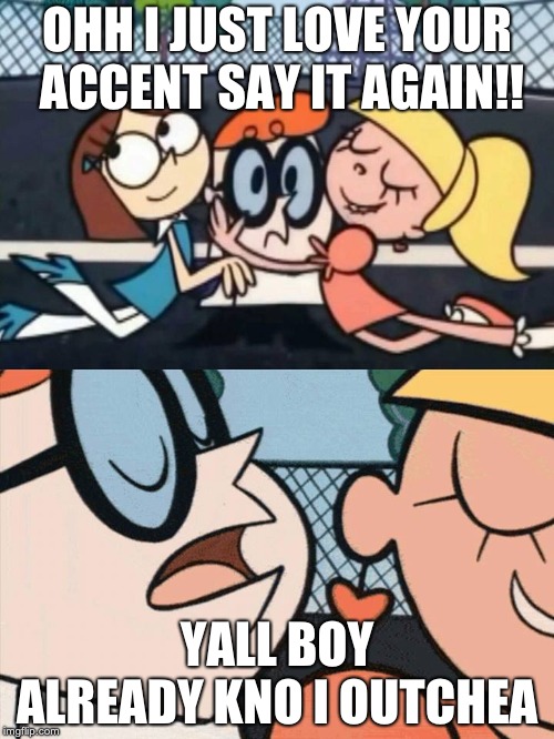 oh dexter say it again omelette au fromage | OHH I JUST LOVE YOUR ACCENT SAY IT AGAIN!! YALL BOY ALREADY KNO I OUTCHEA | image tagged in oh dexter say it again omelette au fromage | made w/ Imgflip meme maker