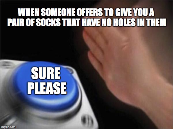 Blank Nut Button | WHEN SOMEONE OFFERS TO GIVE YOU A PAIR OF SOCKS THAT HAVE NO HOLES IN THEM; SURE PLEASE | image tagged in memes,blank nut button | made w/ Imgflip meme maker