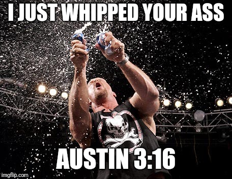 Stone Cold Steve Austin | I JUST WHIPPED YOUR ASS AUSTIN 3:16 | image tagged in stone cold steve austin | made w/ Imgflip meme maker