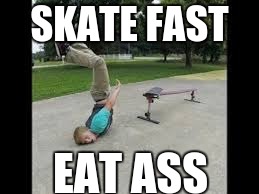 SKATE FAST; EAT ASS | image tagged in skateboarding | made w/ Imgflip meme maker