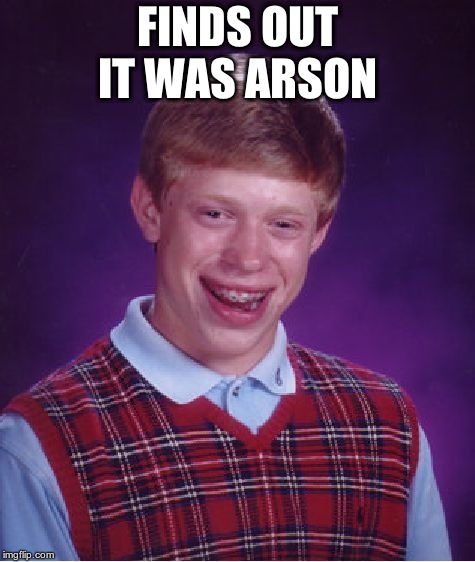 Bad Luck Brian Meme | FINDS OUT IT WAS ARSON | image tagged in memes,bad luck brian | made w/ Imgflip meme maker