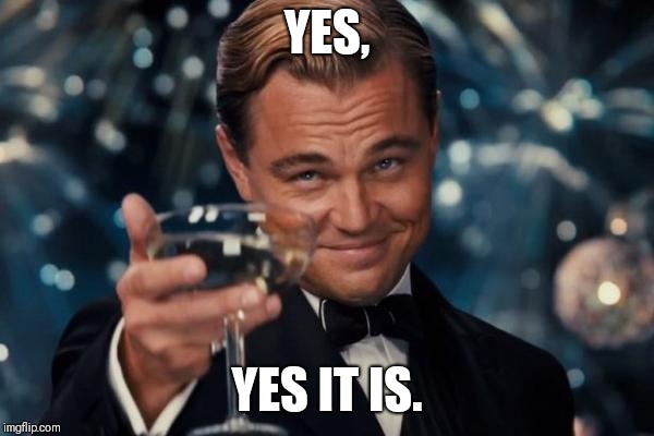 Leonardo Dicaprio Cheers Meme | YES, YES IT IS. | image tagged in memes,leonardo dicaprio cheers | made w/ Imgflip meme maker