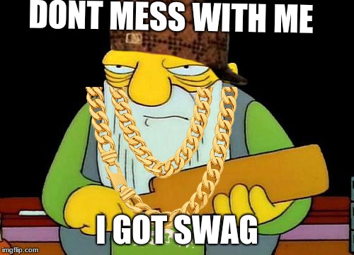 He got dat swag | DONT MESS WITH ME; I GOT SWAG | image tagged in memes,that's a paddlin',scumbag | made w/ Imgflip meme maker