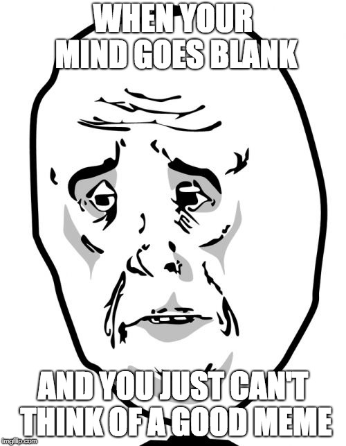 Mind Block. |  WHEN YOUR MIND GOES BLANK; AND YOU JUST CAN'T THINK OF A GOOD MEME | image tagged in memes,okay guy rage face2 | made w/ Imgflip meme maker