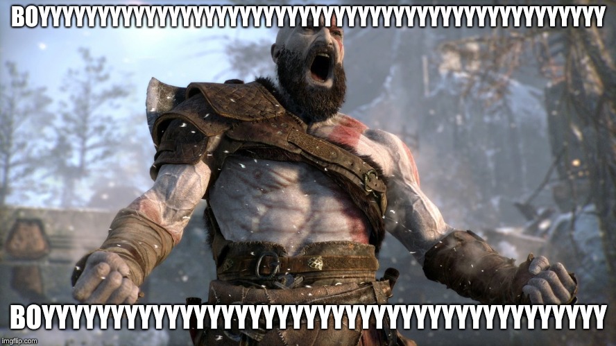 kratos boy | BOYYYYYYYYYYYYYYYYYYYYYYYYYYYYYYYYYYYYYYYYYYYYYYYY; BOYYYYYYYYYYYYYYYYYYYYYYYYYYYYYYYYYYYYYYYYY | image tagged in kratos boy | made w/ Imgflip meme maker