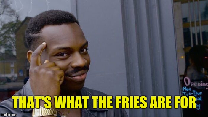 Roll Safe Think About It Meme | THAT'S WHAT THE FRIES ARE FOR | image tagged in memes,roll safe think about it | made w/ Imgflip meme maker
