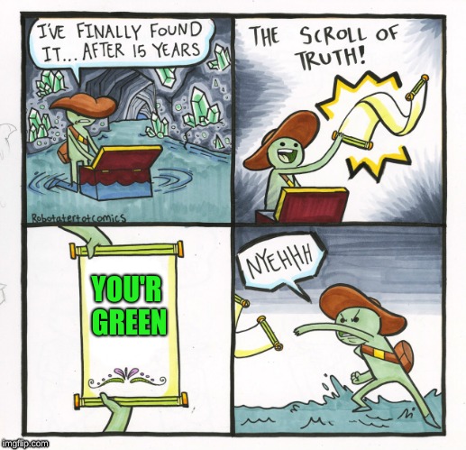 The Scroll Of Truth Meme | YOU'R GREEN | image tagged in memes,the scroll of truth | made w/ Imgflip meme maker