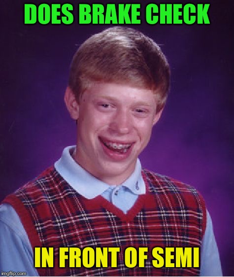 Bad Luck Brian Meme | DOES BRAKE CHECK IN FRONT OF SEMI | image tagged in memes,bad luck brian | made w/ Imgflip meme maker