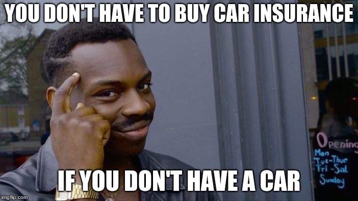 Roll Safe Think About It Meme | YOU DON'T HAVE TO BUY CAR INSURANCE; IF YOU DON'T HAVE A CAR | image tagged in memes,roll safe think about it | made w/ Imgflip meme maker