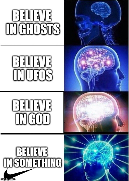 Expanding Brain Meme | BELIEVE IN GHOSTS; BELIEVE IN UFOS; BELIEVE IN GOD; BELIEVE IN SOMETHING | image tagged in memes,expanding brain | made w/ Imgflip meme maker