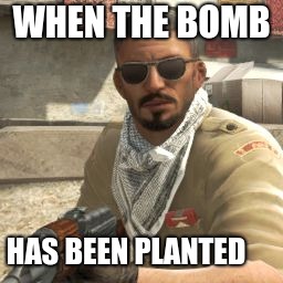 csgoterror | WHEN THE BOMB; HAS BEEN PLANTED | image tagged in csgoterror | made w/ Imgflip meme maker