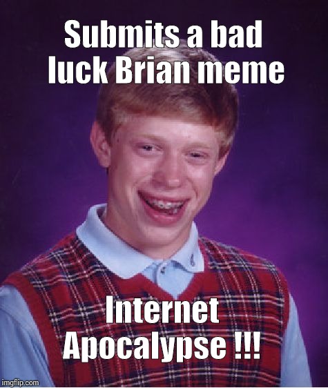 Bad Luck Brian | Submits a bad luck Brian meme; Internet Apocalypse !!! | image tagged in memes,bad luck brian | made w/ Imgflip meme maker