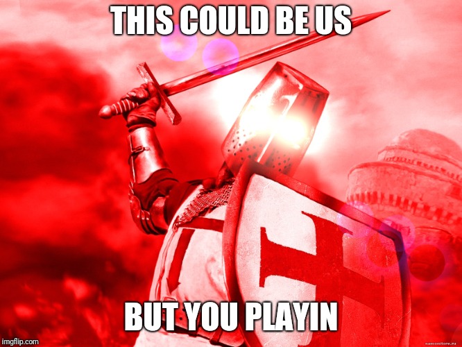Crusader Red | THIS COULD BE US; BUT YOU PLAYIN | image tagged in crusader red | made w/ Imgflip meme maker