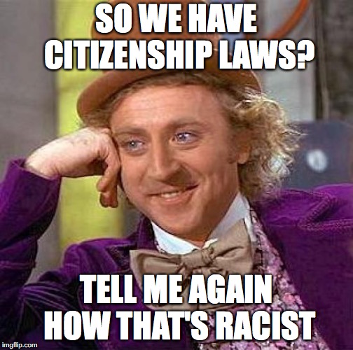 Creepy Condescending Wonka | SO WE HAVE CITIZENSHIP LAWS? TELL ME AGAIN HOW THAT'S RACIST | image tagged in memes,creepy condescending wonka | made w/ Imgflip meme maker