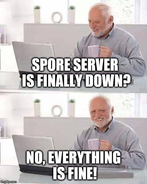 Hide the Pain Harold Meme | SPORE SERVER IS FINALLY DOWN? NO, EVERYTHING IS FINE! | image tagged in memes,hide the pain harold | made w/ Imgflip meme maker