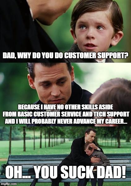 Finding Neverland Meme | DAD, WHY DO YOU DO CUSTOMER SUPPORT? BECAUSE I HAVE NO OTHER SKILLS ASIDE FROM BASIC CUSTOMER SERVICE AND TECH SUPPORT AND I WILL PROBABLY NEVER ADVANCE MY CAREER... OH... YOU SUCK DAD! | image tagged in memes,finding neverland | made w/ Imgflip meme maker