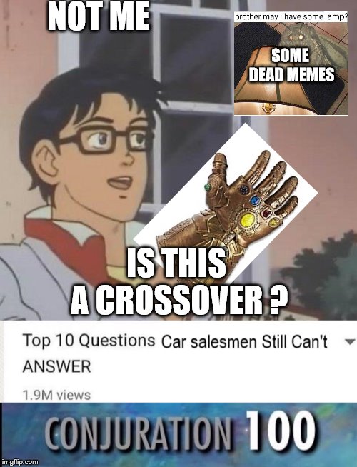 Dead memes | NOT ME; SOME DEAD MEMES; IS THIS A CROSSOVER ? | image tagged in crossover,is this a pigeon,moth,infinity war,skyrim,car salesman | made w/ Imgflip meme maker
