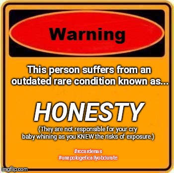 Warning Honesty  | This person suffers from an outdated rare condition known as... HONESTY; (They are not responsible for your cry baby whining as you KNEW the risks of exposure.); #rccardenas #unapologeticallyobdurate | image tagged in memes,warning sign,honesty | made w/ Imgflip meme maker