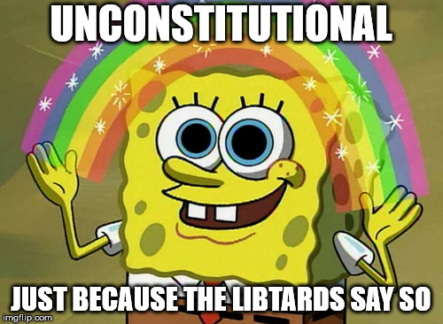 Imagination Spongebob Meme | UNCONSTITUTIONAL JUST BECAUSE THE LIBTARDS SAY SO | image tagged in memes,imagination spongebob | made w/ Imgflip meme maker