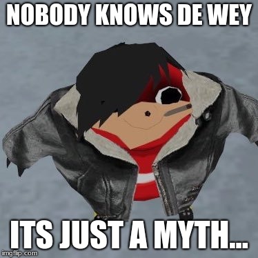 Emo Ugandan Knuckle | NOBODY KNOWS DE WEY; ITS JUST A MYTH... | image tagged in emo ugandan knuckle | made w/ Imgflip meme maker