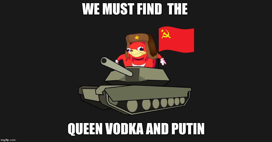 Russian Knuckle | WE MUST FIND  THE; QUEEN VODKA AND PUTIN | image tagged in russian knuckles | made w/ Imgflip meme maker