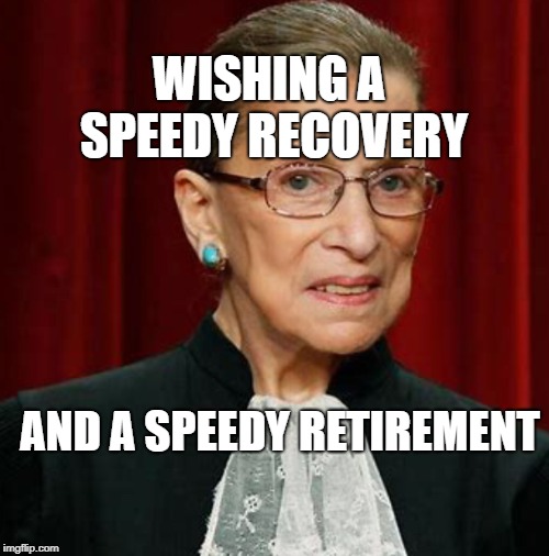 Ruth Bader Ginsburg | WISHING A SPEEDY RECOVERY; AND A SPEEDY RETIREMENT | image tagged in ruth bader ginsburg | made w/ Imgflip meme maker