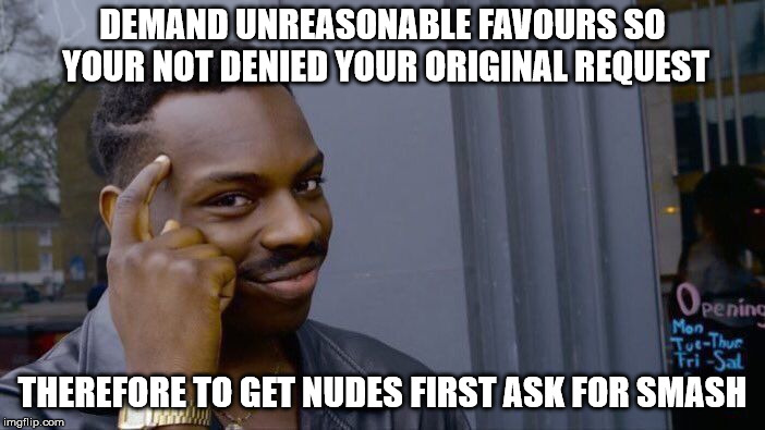 Roll Safe Think About It Meme | DEMAND UNREASONABLE FAVOURS SO YOUR NOT DENIED YOUR ORIGINAL REQUEST; THEREFORE TO GET NUDES FIRST ASK FOR SMASH | image tagged in memes,roll safe think about it | made w/ Imgflip meme maker