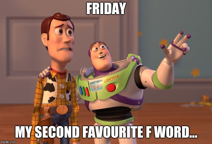 Buzz
 | FRIDAY; MY SECOND FAVOURITE F WORD... | image tagged in memes,x x everywhere | made w/ Imgflip meme maker