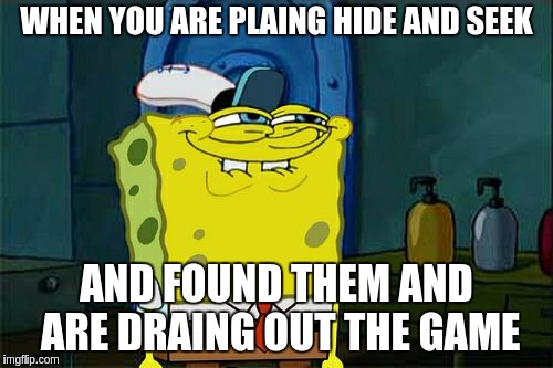 Don't You Squidward | WHEN YOU ARE PLAING HIDE AND SEEK; AND FOUND THEM AND ARE DRAING OUT THE GAME | image tagged in memes,dont you squidward | made w/ Imgflip meme maker