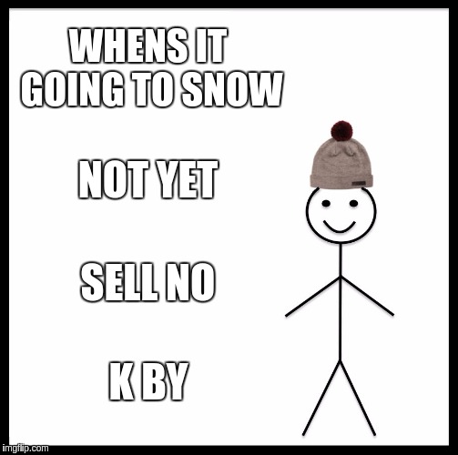 Be Like Bill | WHENS IT GOING TO SNOW; NOT YET; SELL NO; K BY | image tagged in memes,be like bill | made w/ Imgflip meme maker