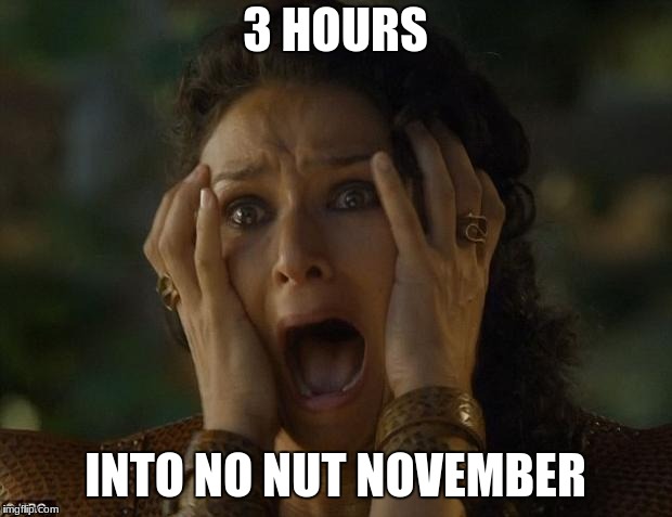 game of thrones | 3 HOURS; INTO NO NUT NOVEMBER | image tagged in game of thrones,memes | made w/ Imgflip meme maker