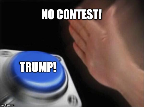 Blank Nut Button Meme | NO CONTEST! TRUMP! | image tagged in memes,blank nut button | made w/ Imgflip meme maker