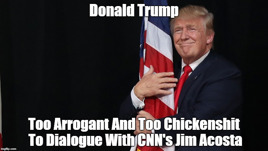 Donald Trump Too Arrogant And Too Chickenshit To Dialogue With CNN's Jim Acosta | made w/ Imgflip meme maker