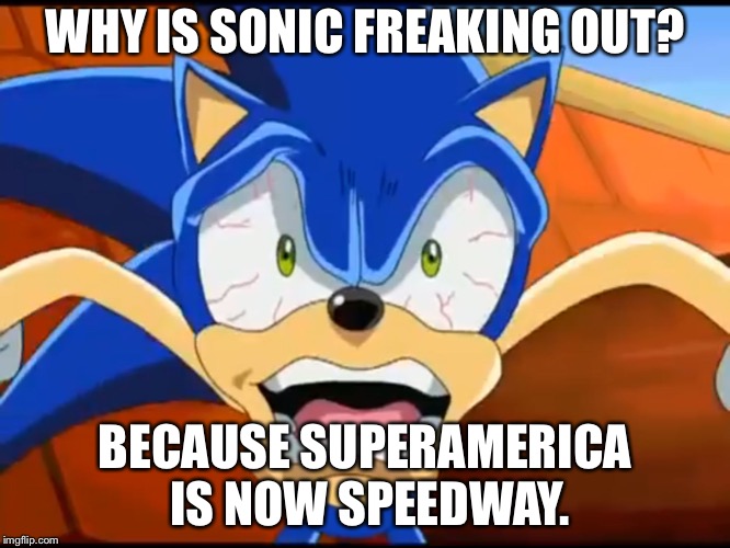 Sonic  | WHY IS SONIC FREAKING OUT? BECAUSE SUPERAMERICA IS NOW SPEEDWAY. | image tagged in sonic | made w/ Imgflip meme maker