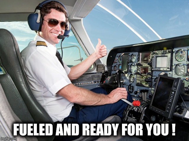 pilot | FUELED AND READY FOR YOU ! | image tagged in pilot | made w/ Imgflip meme maker