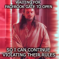 WAITING FOR FACEBOOK GATE TO OPEN SO I CAN CONTINUE VIOLATING THEIR RULES | made w/ Imgflip meme maker