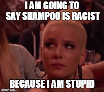 halsey messed up | I AM GOING TO SAY SHAMPOO IS RACIST; BECAUSE I AM STUPID | image tagged in memes,halsey | made w/ Imgflip meme maker